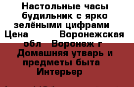 Настольные часы-будильник с ярко-зелёными цифрами › Цена ­ 713 - Воронежская обл., Воронеж г. Домашняя утварь и предметы быта » Интерьер   